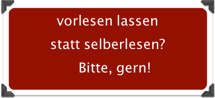 vorlesen lassen
statt selberlesen?
Bitte, gern!